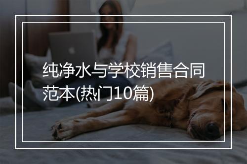 纯净水与学校销售合同范本(热门10篇)