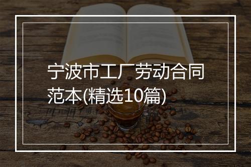 宁波市工厂劳动合同范本(精选10篇)