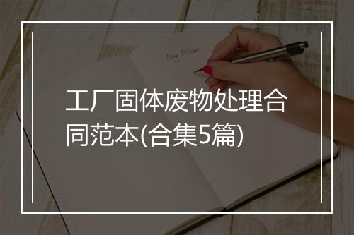工厂固体废物处理合同范本(合集5篇)