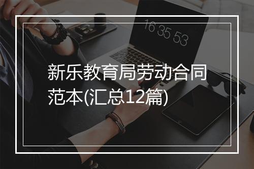 新乐教育局劳动合同范本(汇总12篇)