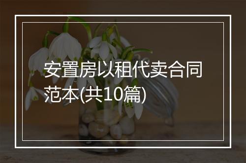 安置房以租代卖合同范本(共10篇)
