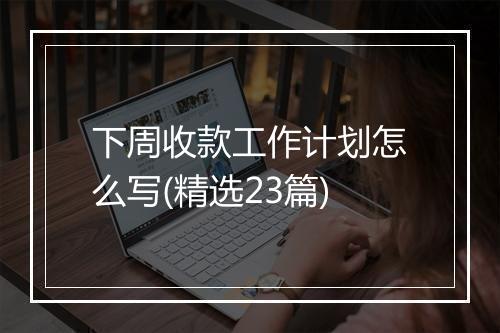 下周收款工作计划怎么写(精选23篇)