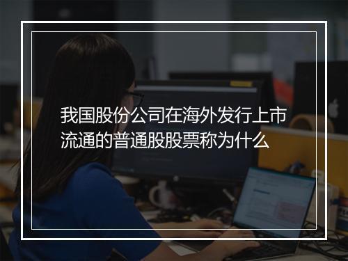 我国股份公司在海外发行上市流通的普通股股票称为什么