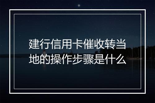建行信用卡催收转当地的操作步骤是什么