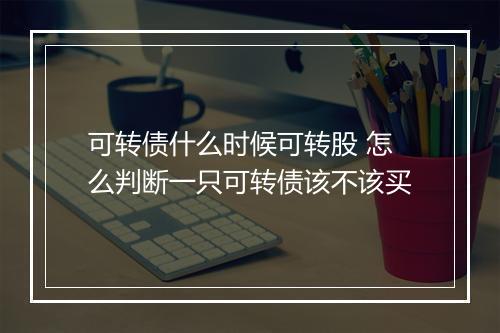可转债什么时候可转股 怎么判断一只可转债该不该买