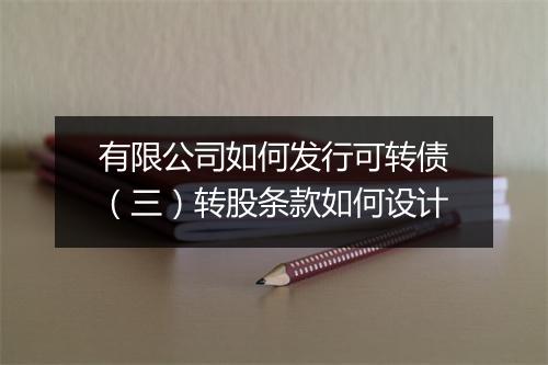 有限公司如何发行可转债（三）转股条款如何设计