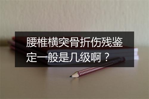 腰椎横突骨折伤残鉴定一般是几级啊？