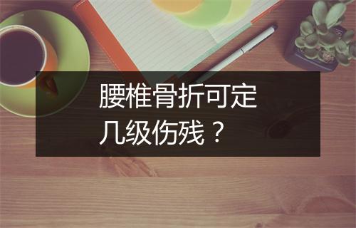 腰椎骨折可定几级伤残？