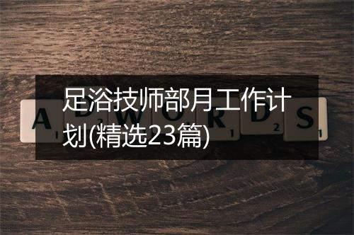 足浴技师部月工作计划(精选23篇)