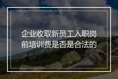 企业收取新员工入职岗前培训费是否是合法的