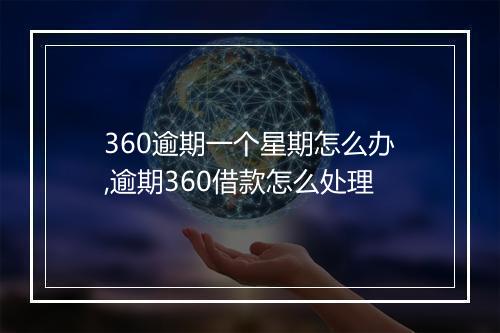360逾期一个星期怎么办,逾期360借款怎么处理