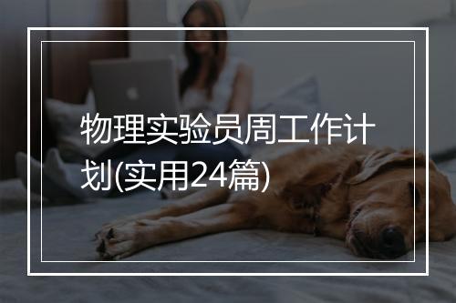 物理实验员周工作计划(实用24篇)