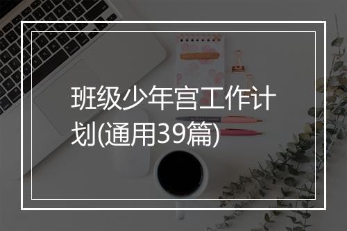 班级少年宫工作计划(通用39篇)