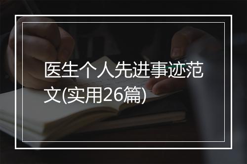 医生个人先进事迹范文(实用26篇)