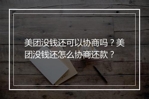 美团没钱还可以协商吗？美团没钱还怎么协商还款？