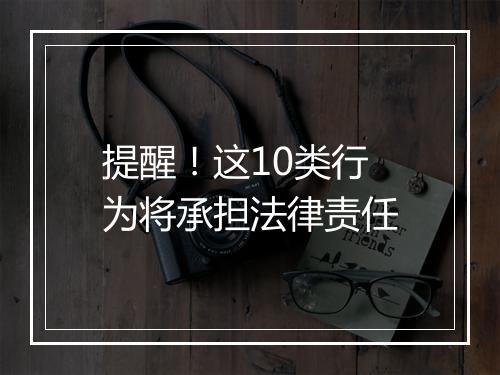 提醒！这10类行为将承担法律责任