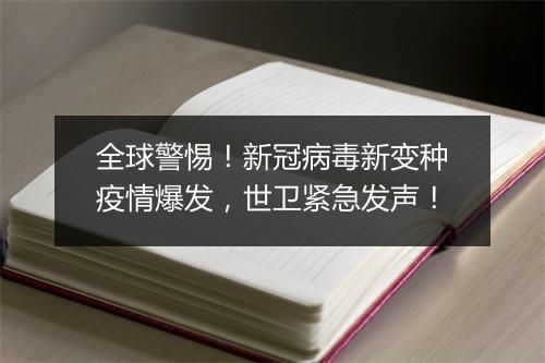 全球警惕！新冠病毒新变种疫情爆发，世卫紧急发声！