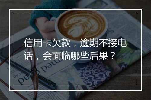 信用卡欠款，逾期不接电话，会面临哪些后果？