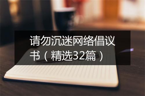请勿沉迷网络倡议书（精选32篇）