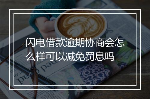 闪电借款逾期协商会怎么样可以减免罚息吗