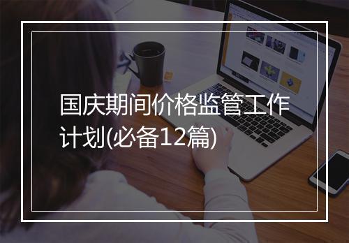 国庆期间价格监管工作计划(必备12篇)