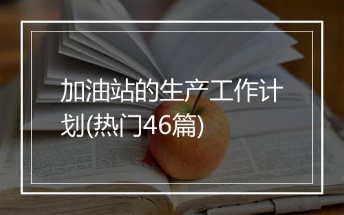 加油站的生产工作计划(热门46篇)