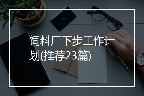 饲料厂下步工作计划(推荐23篇)
