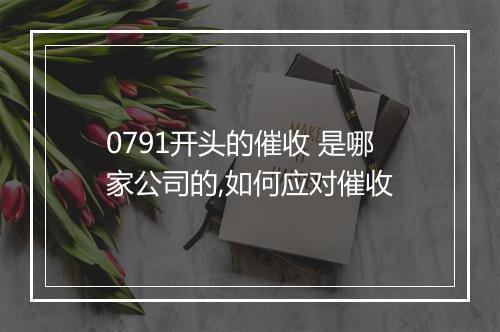 0791开头的催收 是哪家公司的,如何应对催收