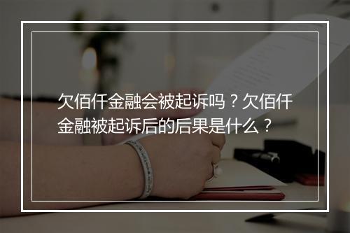 欠佰仟金融会被起诉吗？欠佰仟金融被起诉后的后果是什么？