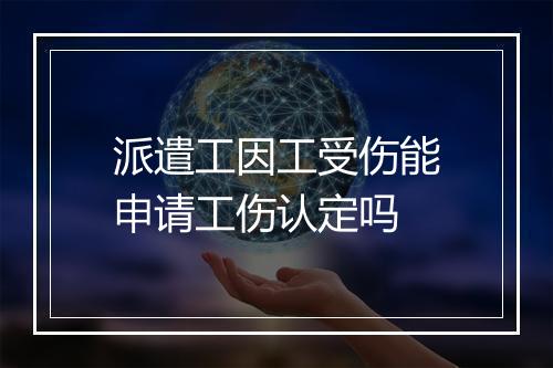 派遣工因工受伤能申请工伤认定吗
