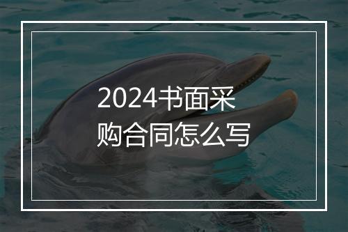 2024书面采购合同怎么写