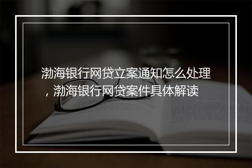 渤海银行网贷立案通知怎么处理，渤海银行网贷案件具体解读