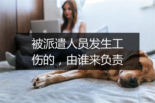 被派遣人员发生工伤的，由谁来负责