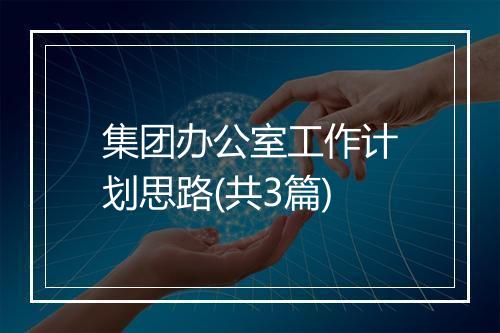 集团办公室工作计划思路(共3篇)