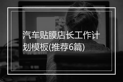 汽车贴膜店长工作计划模板(推荐6篇)