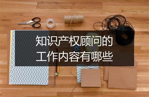 知识产权顾问的工作内容有哪些