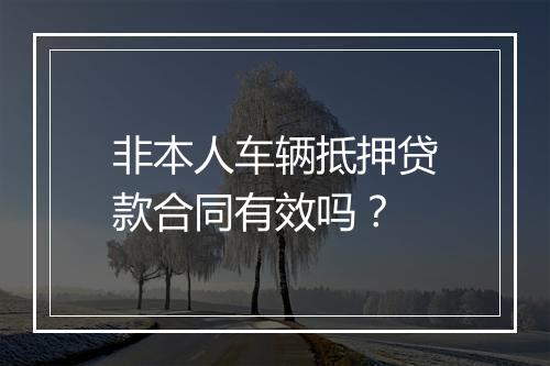非本人车辆抵押贷款合同有效吗？