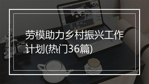 劳模助力乡村振兴工作计划(热门36篇)