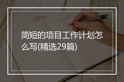 简短的项目工作计划怎么写(精选29篇)