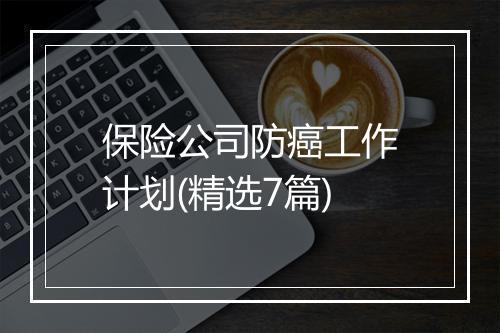 保险公司防癌工作计划(精选7篇)