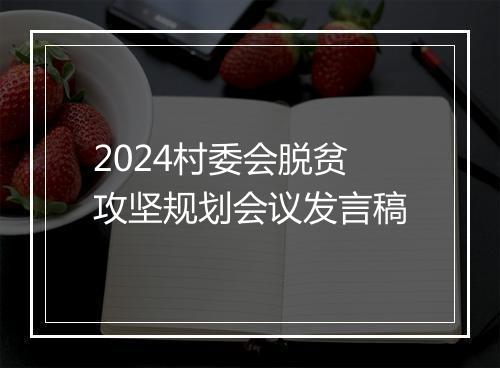 2024村委会脱贫攻坚规划会议发言稿