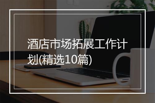 酒店市场拓展工作计划(精选10篇)