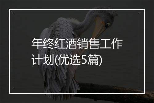 年终红酒销售工作计划(优选5篇)