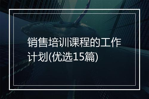 销售培训课程的工作计划(优选15篇)