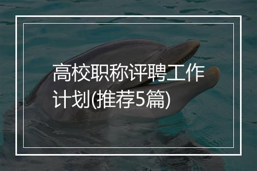 高校职称评聘工作计划(推荐5篇)