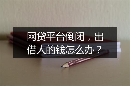 网贷平台倒闭，出借人的钱怎么办？