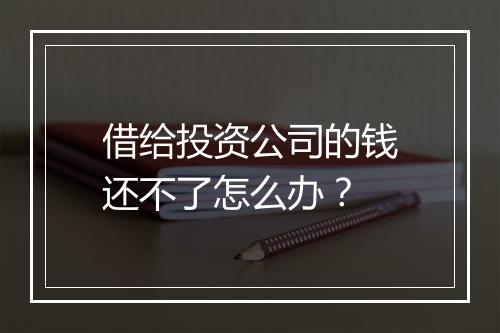 借给投资公司的钱还不了怎么办？