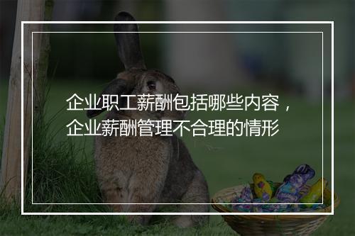 企业职工薪酬包括哪些内容，企业薪酬管理不合理的情形