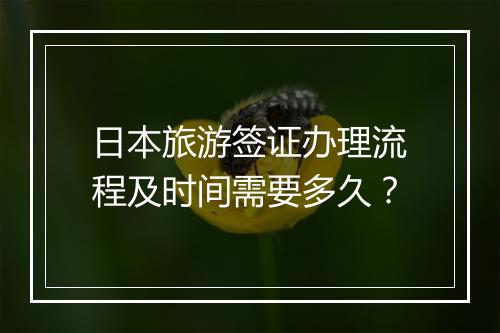 日本旅游签证办理流程及时间需要多久？