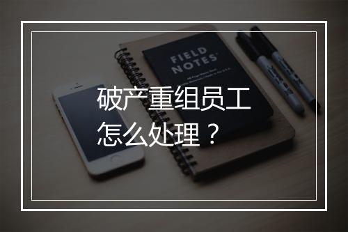破产重组员工怎么处理？